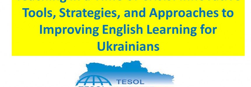 TESOL-Ukraine Teacher Development Institute “Teaching in a Time of Crisis: Innovative Tools, Strategies, and Approaches to Improving English Learning for Ukrainians”